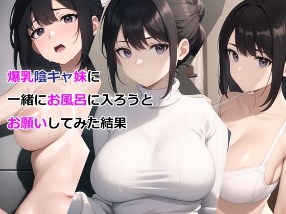 爆乳陰キャ妹に一緒にお風呂に入ろうとお願いしてみた結果1