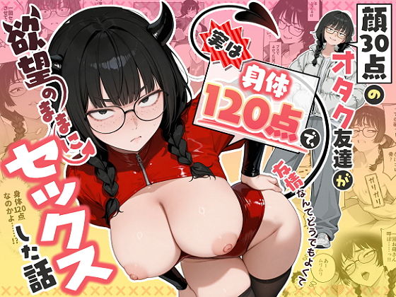 顔30点のオタク友達が実は身体120点で、友情なんてどうでもよくて欲望のままにセックスした話[しろみつ書房]｜無料で読めるエロ漫画