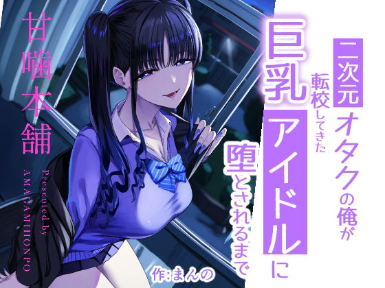 二次元オタクの俺が転校してきた巨乳アイドルに堕とされるまで[甘噛本舗(まんの)]｜無料で読めるエロ漫画