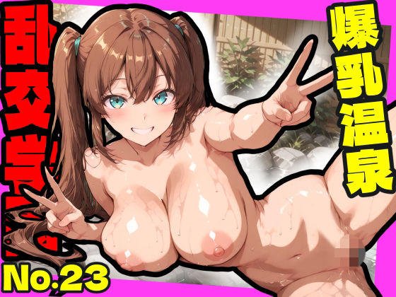 乱交学園No.23〜爆乳温泉編〜Hな全裸爆乳女子たちと露天風呂でやりまくり！【CG500枚】1