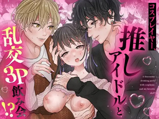 エロ漫画「コスプレイヤー、推しアイドルと乱交3P飲み会!?」サンプル